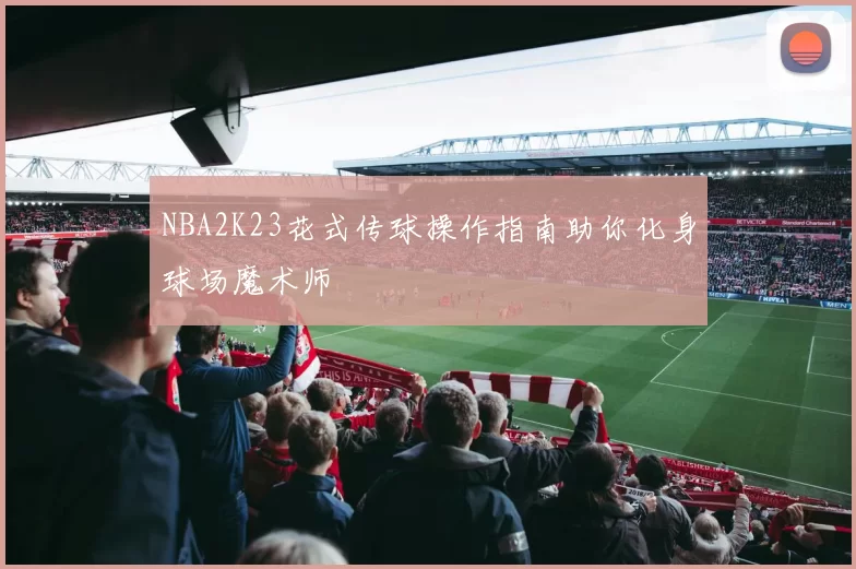 NBA2K23花式传球操作指南助你化身球场魔术师