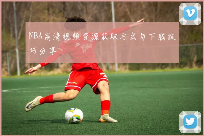 NBA高清视频资源获取方式与下载技巧分享