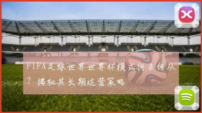 FIFA足球世界世界杯模式何去何从？揭秘其长期运营策略