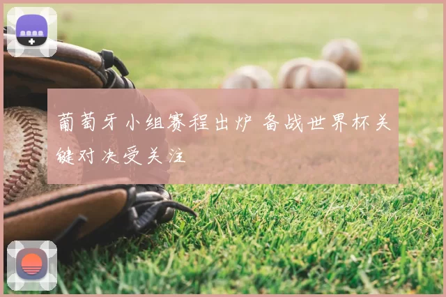 葡萄牙小组赛程出炉 备战世界杯关键对决受关注