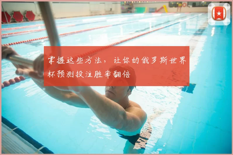 掌握这些方法,让你的俄罗斯世界杯预测投注胜率翻倍