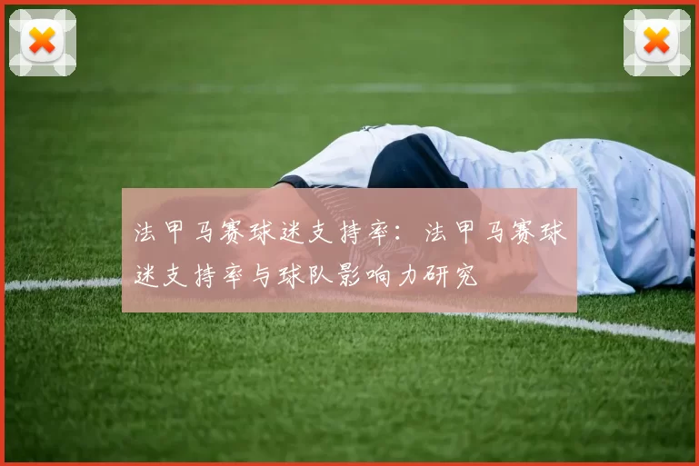 法甲马赛球迷支持率：法甲马赛球迷支持率与球队影响力研究