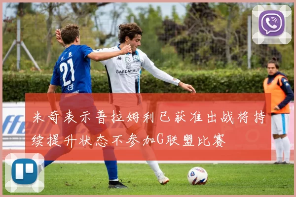 米奇表示普拉姆利已获准出战将持续提升状态不参加G联盟比赛