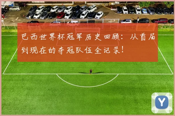 巴西世界杯冠军历史回顾:从首届到现在的夺冠队伍全记录!