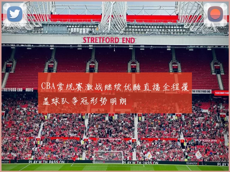 CBA常规赛激战继续优酷直播全程覆盖球队争冠形势明朗