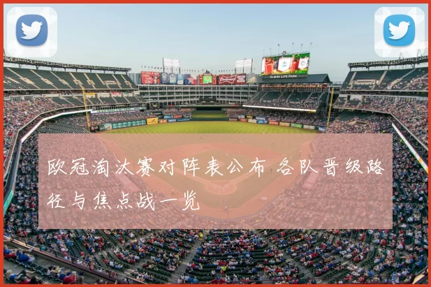 欧冠淘汰赛对阵表公布 各队晋级路径与焦点战一览