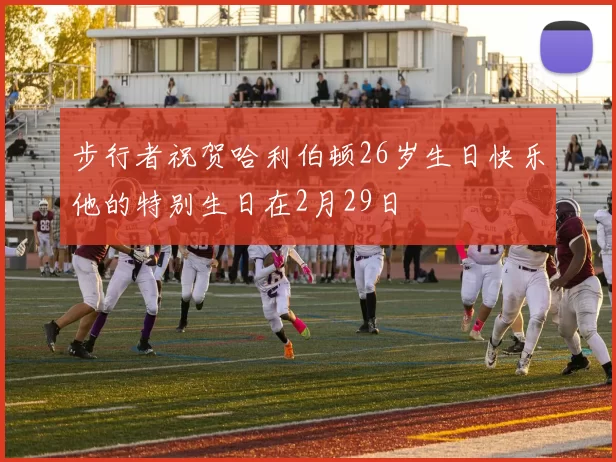 步行者祝贺哈利伯顿26岁生日快乐他的特别生日在2月29日