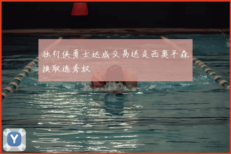 独行侠勇士达成交易送走西奥平森换取选秀权