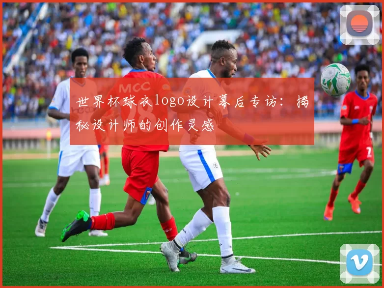 世界杯球衣logo设计幕后专访:揭秘设计师的创作灵感