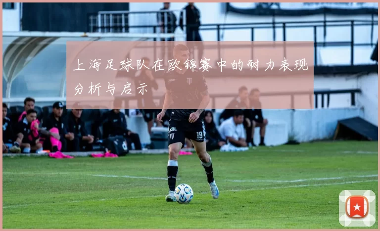 上海足球队在欧锦赛中的耐力表现分析与启示