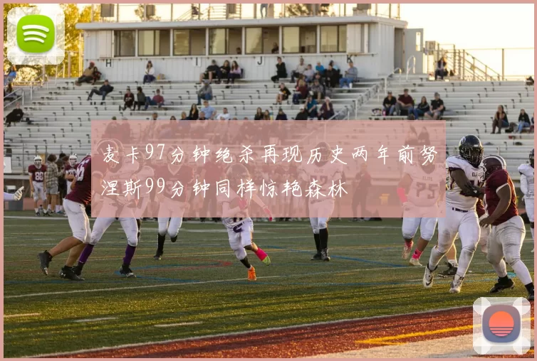 麦卡97分钟绝杀再现历史两年前努涅斯99分钟同样惊艳森林