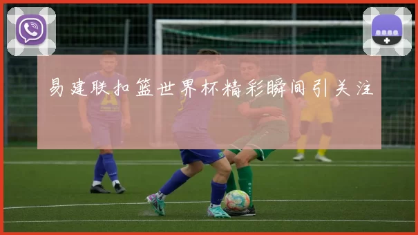 易建联扣篮世界杯精彩瞬间引关注