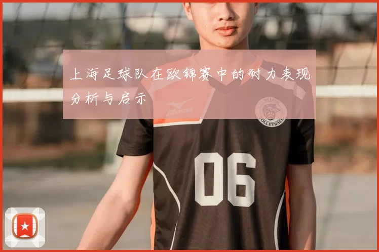 上海足球队在欧锦赛中的耐力表现分析与启示