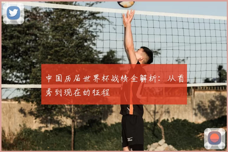 中国历届世界杯战绩全解析：从首秀到现在的征程