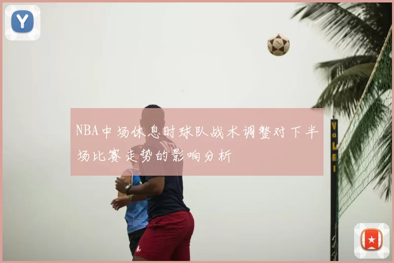 NBA中场休息时球队战术调整对下半场比赛走势的影响分析