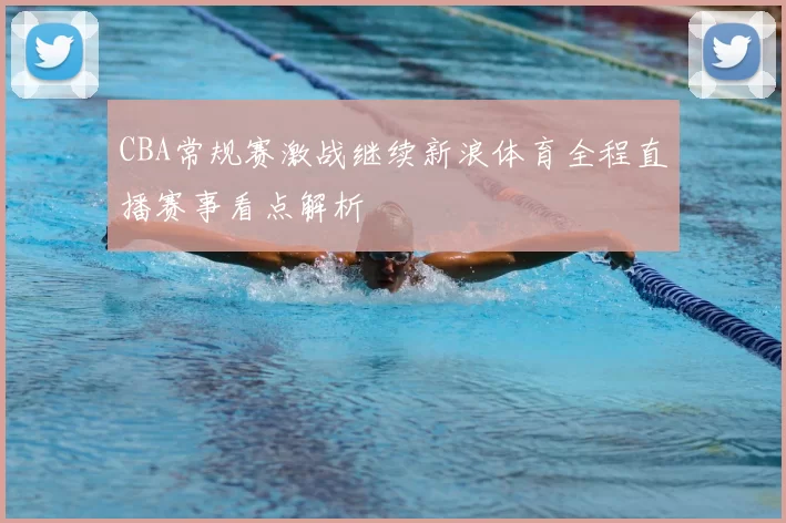 CBA常规赛激战继续新浪体育全程直播赛事看点解析
