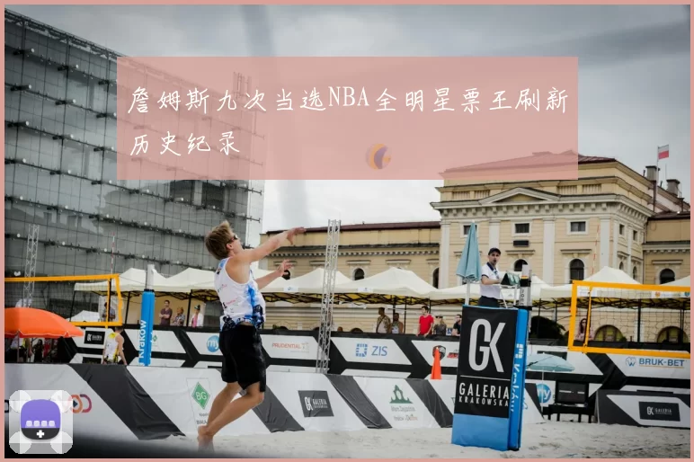 詹姆斯九次当选NBA全明星票王刷新历史纪录