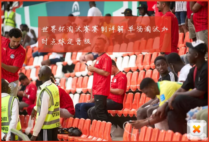 世界杯淘汰赛赛制详解 单场淘汰加时点球定晋级