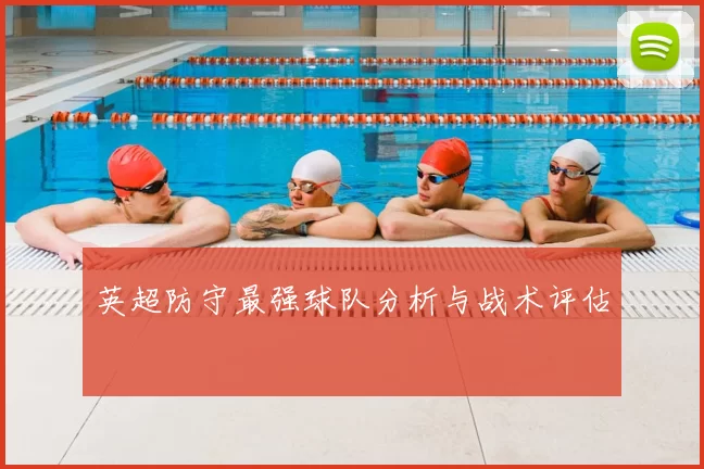 英超防守最强球队分析与战术评估