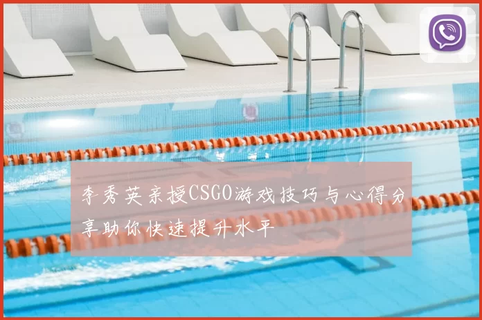 李秀英亲授CSGO游戏技巧与心得分享助你快速提升水平