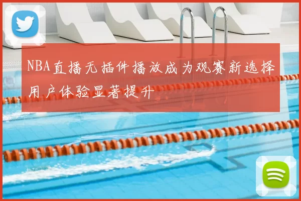 NBA直播无插件播放成为观赛新选择用户体验显著提升