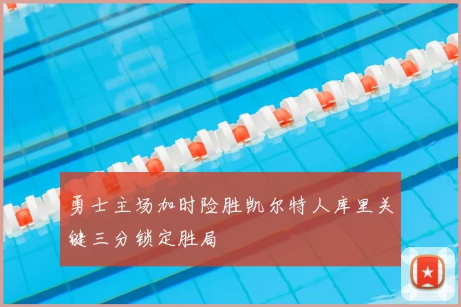 勇士主场加时险胜凯尔特人库里关键三分锁定胜局