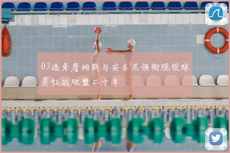 03选秀詹姆斯与安东尼领衔现役球员征战联盟二十年