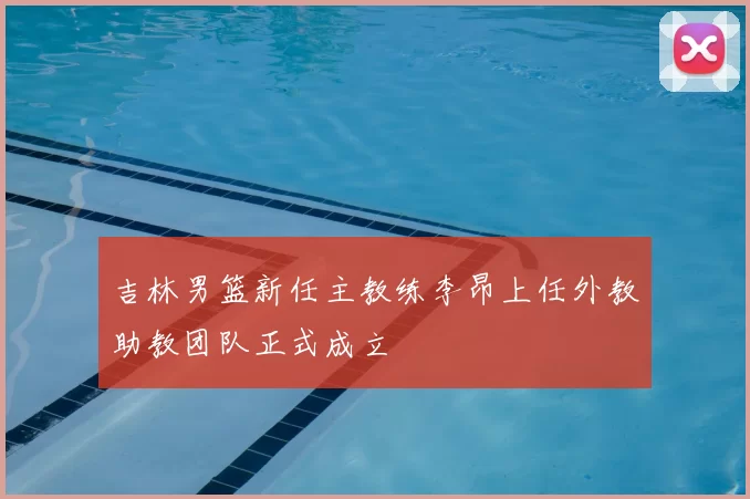 吉林男篮新任主教练李昂上任外教助教团队正式成立