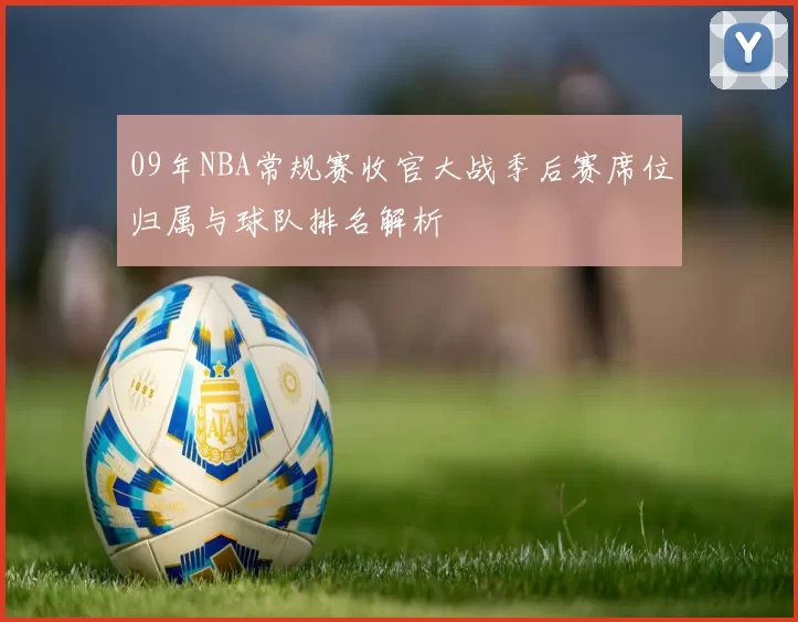 09年NBA常规赛收官大战季后赛席位归属与球队排名解析