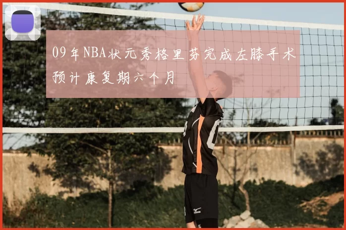 09年NBA状元秀格里芬完成左膝手术预计康复期六个月