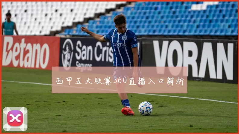 西甲五大联赛360直播入口解析