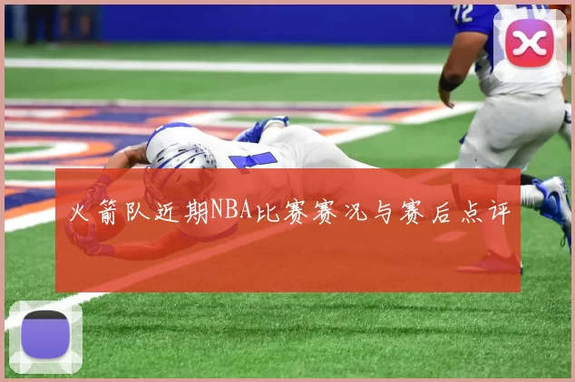 火箭队近期NBA比赛赛况与赛后点评