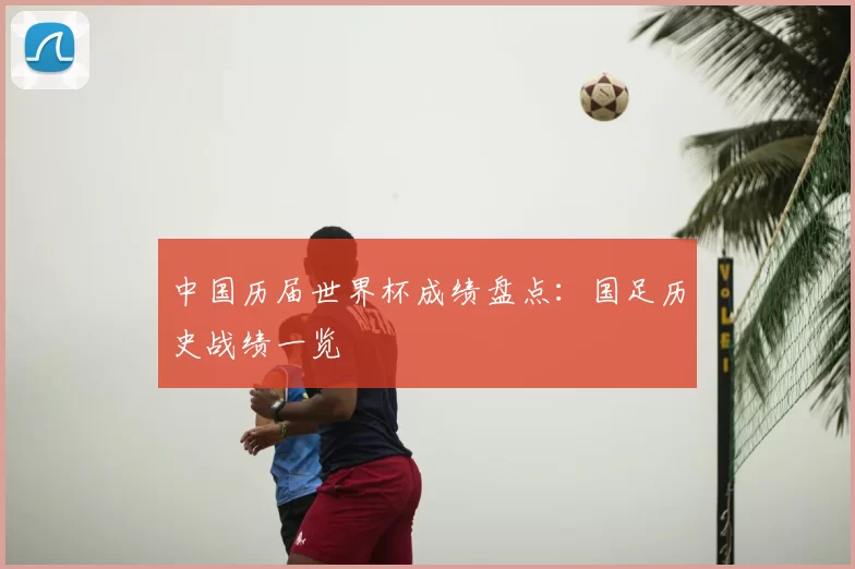 中国历届世界杯成绩盘点:国足历史战绩一览