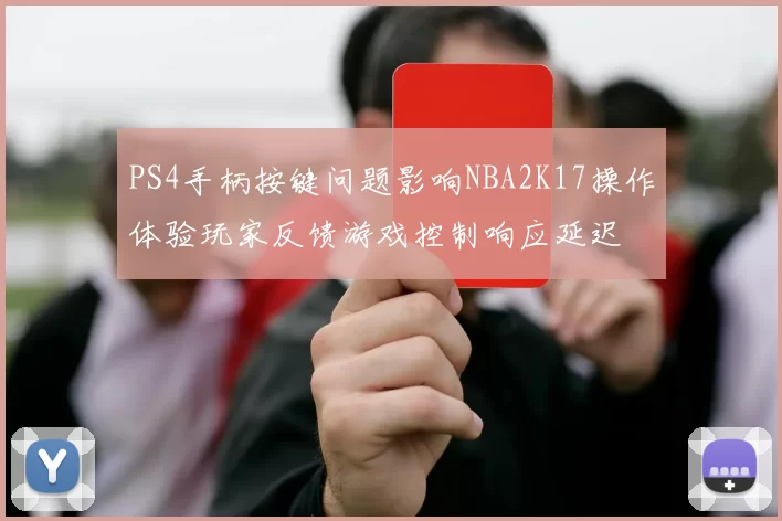 PS4手柄按键问题影响NBA2K17操作体验玩家反馈游戏控制响应延迟