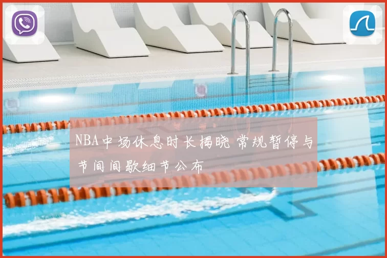 NBA中场休息时长揭晓 常规暂停与节间间歇细节公布