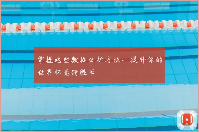 掌握这些数据分析方法,提升你的世界杯竞猜胜率
