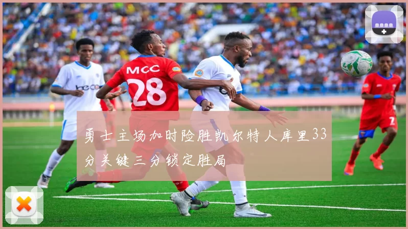 勇士主场加时险胜凯尔特人库里33分关键三分锁定胜局