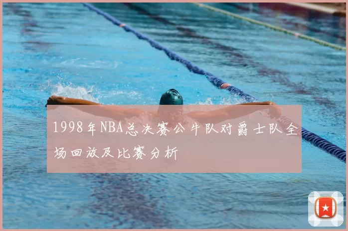 1998年NBA总决赛公牛队对爵士队全场回放及比赛分析