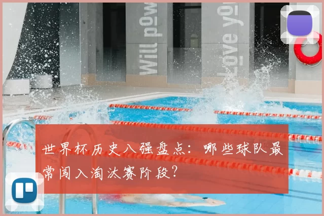 世界杯历史八强盘点：哪些球队最常闯入淘汰赛阶段？