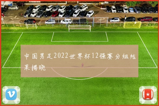 中国男足2022世界杯12强赛分组结果揭晓