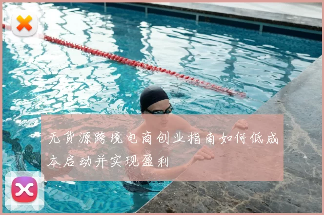 无货源跨境电商创业指南如何低成本启动并实现盈利
