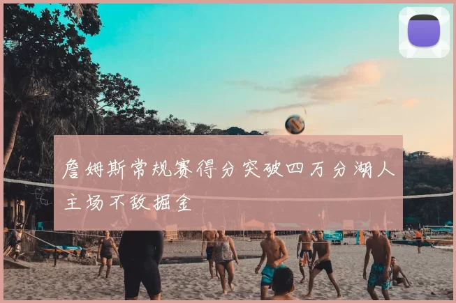 詹姆斯常规赛得分突破四万分湖人主场不敌掘金