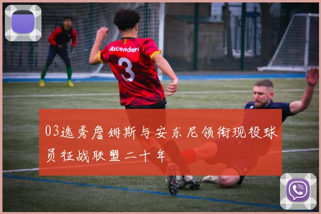 03选秀詹姆斯与安东尼领衔现役球员征战联盟二十年