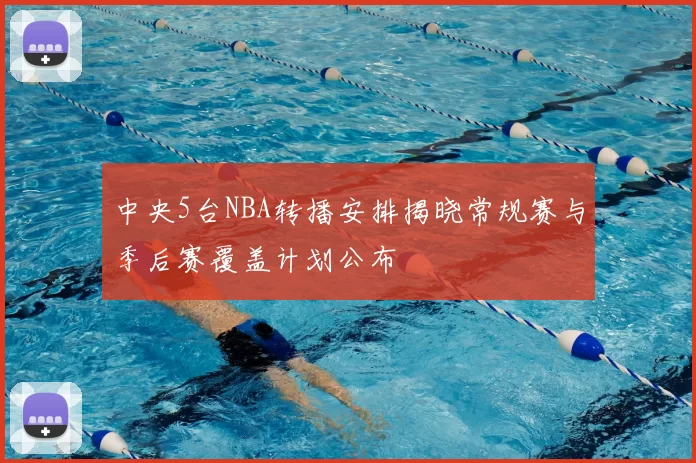 中央5台NBA转播安排揭晓常规赛与季后赛覆盖计划公布