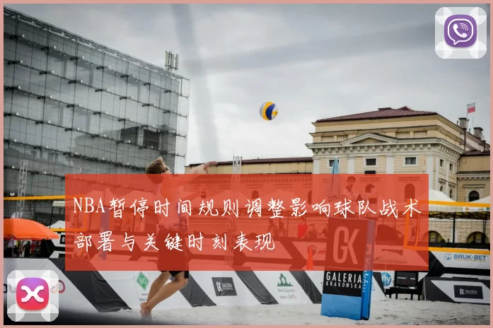 NBA暂停时间规则调整影响球队战术部署与关键时刻表现
