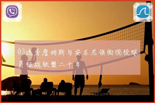 03选秀詹姆斯与安东尼领衔现役球员征战联盟二十年