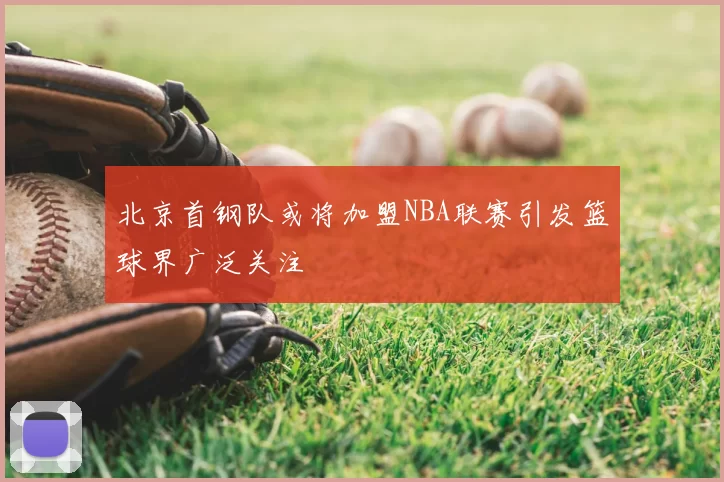 北京首钢队或将加盟NBA联赛引发篮球界广泛关注