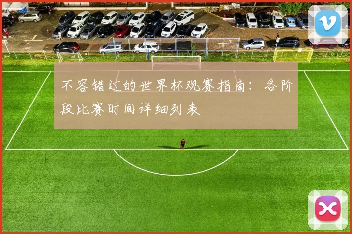 不容错过的世界杯观赛指南：各阶段比赛时间详细列表