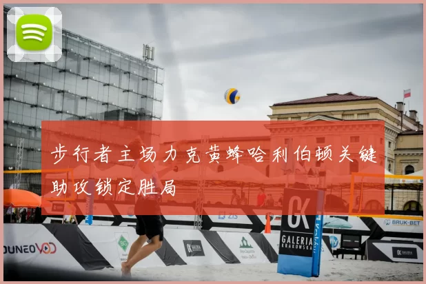 步行者主场力克黄蜂哈利伯顿关键助攻锁定胜局