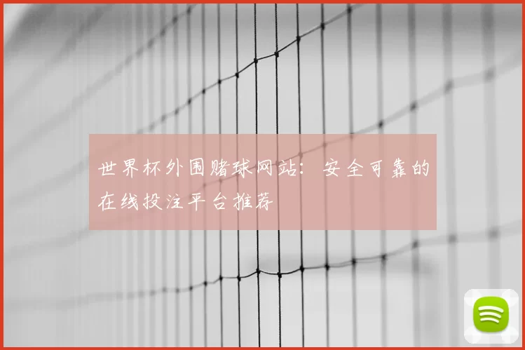 世界杯外围赌球网站:安全可靠的在线投注平台推荐